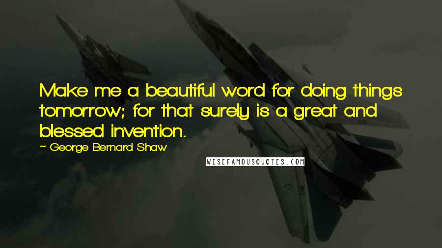 George Bernard Shaw Quotes: Make me a beautiful word for doing things tomorrow; for that surely is a great and blessed invention.