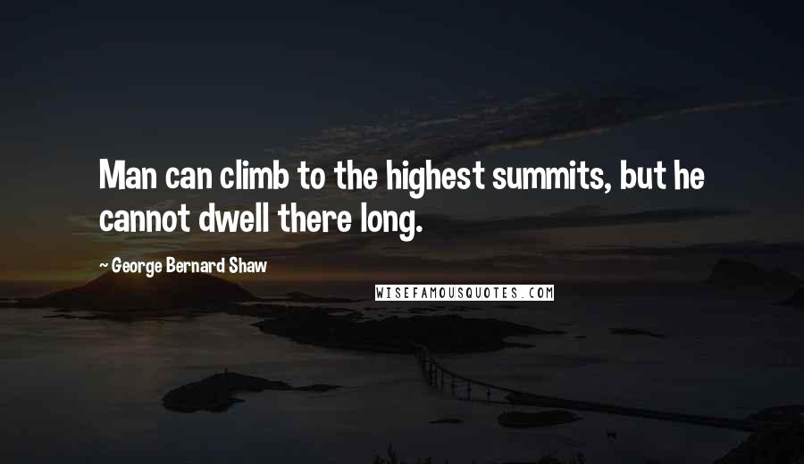 George Bernard Shaw Quotes: Man can climb to the highest summits, but he cannot dwell there long.