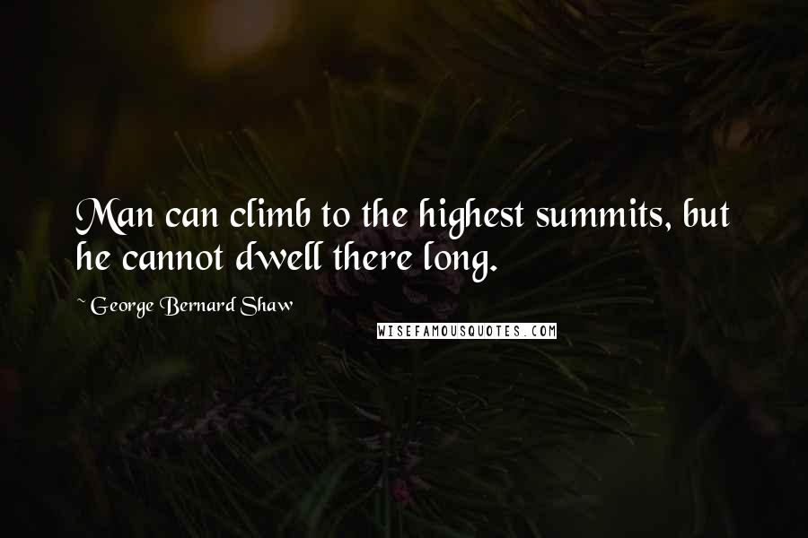 George Bernard Shaw Quotes: Man can climb to the highest summits, but he cannot dwell there long.