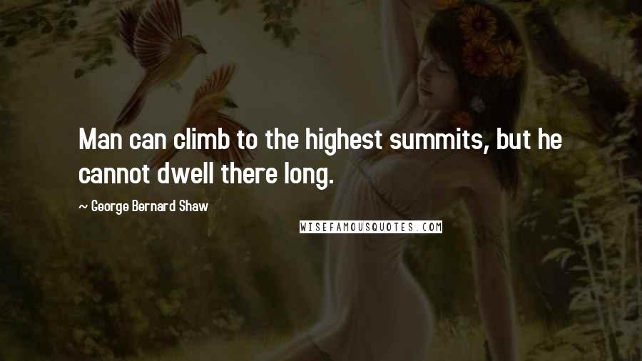 George Bernard Shaw Quotes: Man can climb to the highest summits, but he cannot dwell there long.