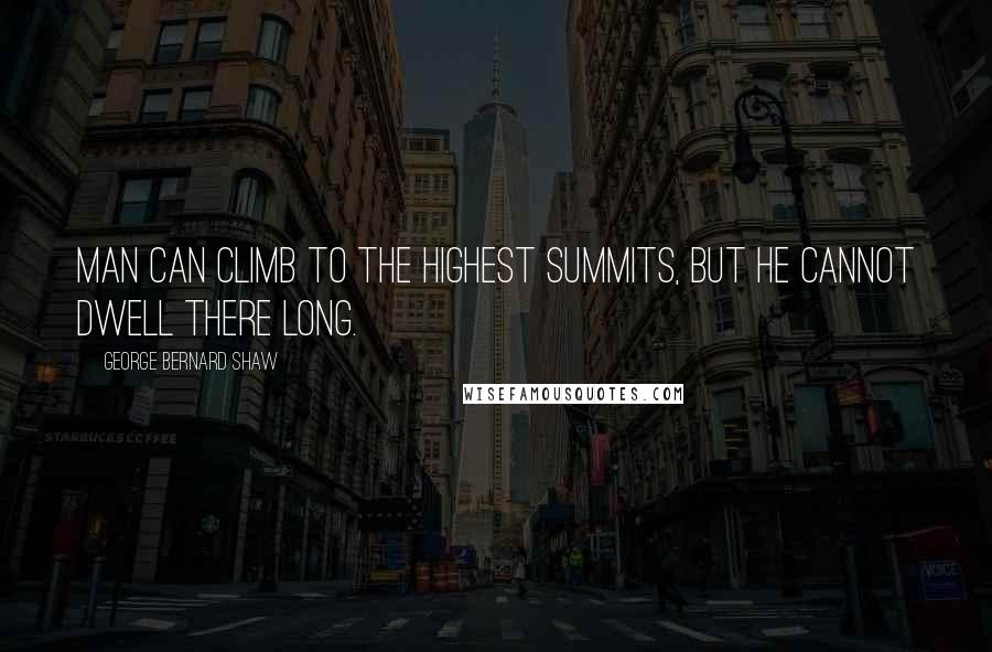 George Bernard Shaw Quotes: Man can climb to the highest summits, but he cannot dwell there long.