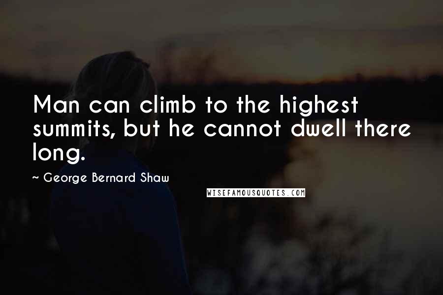 George Bernard Shaw Quotes: Man can climb to the highest summits, but he cannot dwell there long.