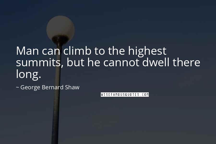 George Bernard Shaw Quotes: Man can climb to the highest summits, but he cannot dwell there long.