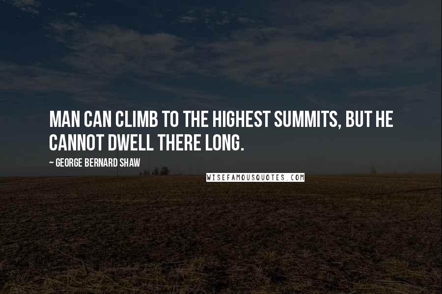 George Bernard Shaw Quotes: Man can climb to the highest summits, but he cannot dwell there long.