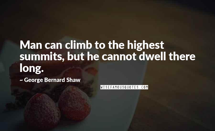 George Bernard Shaw Quotes: Man can climb to the highest summits, but he cannot dwell there long.