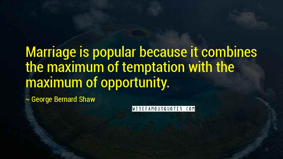 George Bernard Shaw Quotes: Marriage is popular because it combines the maximum of temptation with the maximum of opportunity.