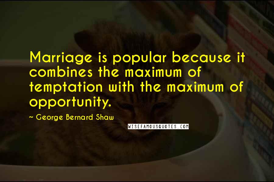 George Bernard Shaw Quotes: Marriage is popular because it combines the maximum of temptation with the maximum of opportunity.