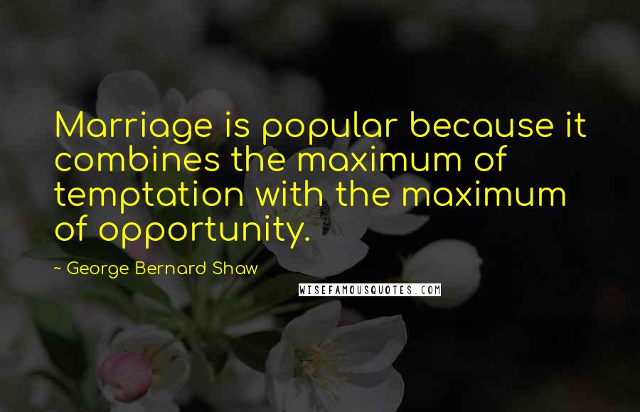 George Bernard Shaw Quotes: Marriage is popular because it combines the maximum of temptation with the maximum of opportunity.