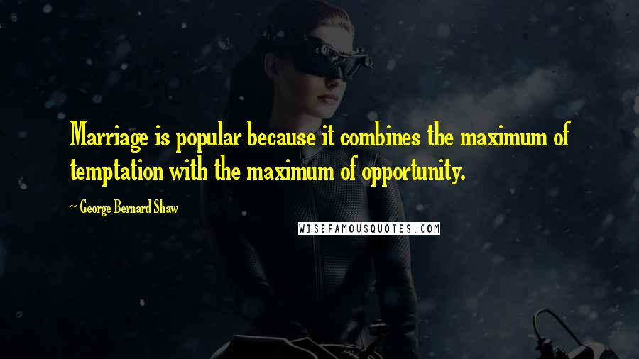George Bernard Shaw Quotes: Marriage is popular because it combines the maximum of temptation with the maximum of opportunity.
