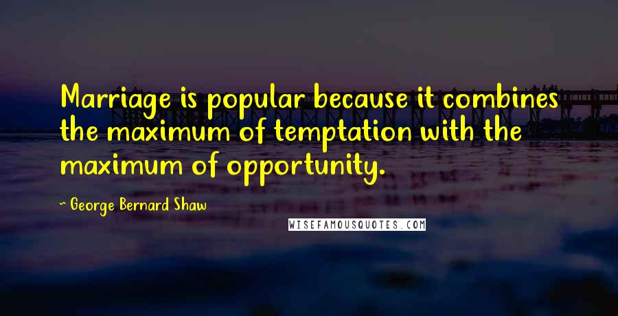 George Bernard Shaw Quotes: Marriage is popular because it combines the maximum of temptation with the maximum of opportunity.