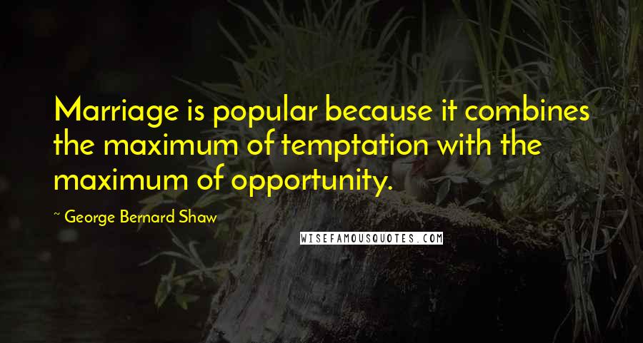 George Bernard Shaw Quotes: Marriage is popular because it combines the maximum of temptation with the maximum of opportunity.