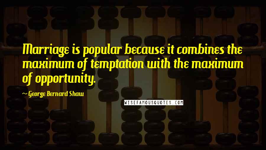 George Bernard Shaw Quotes: Marriage is popular because it combines the maximum of temptation with the maximum of opportunity.