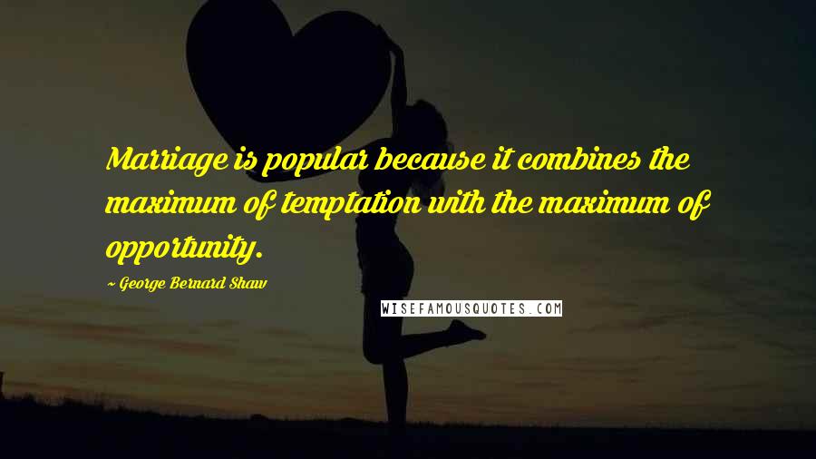 George Bernard Shaw Quotes: Marriage is popular because it combines the maximum of temptation with the maximum of opportunity.