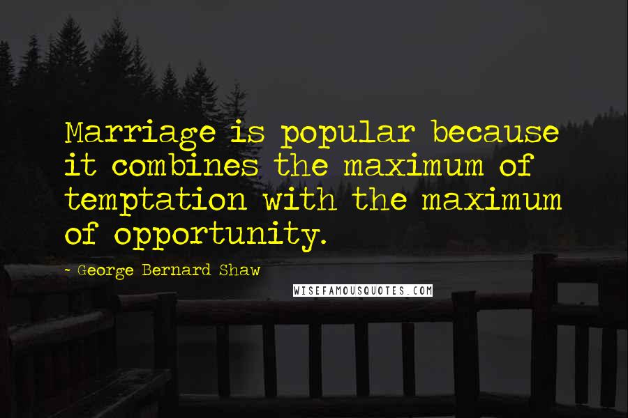 George Bernard Shaw Quotes: Marriage is popular because it combines the maximum of temptation with the maximum of opportunity.