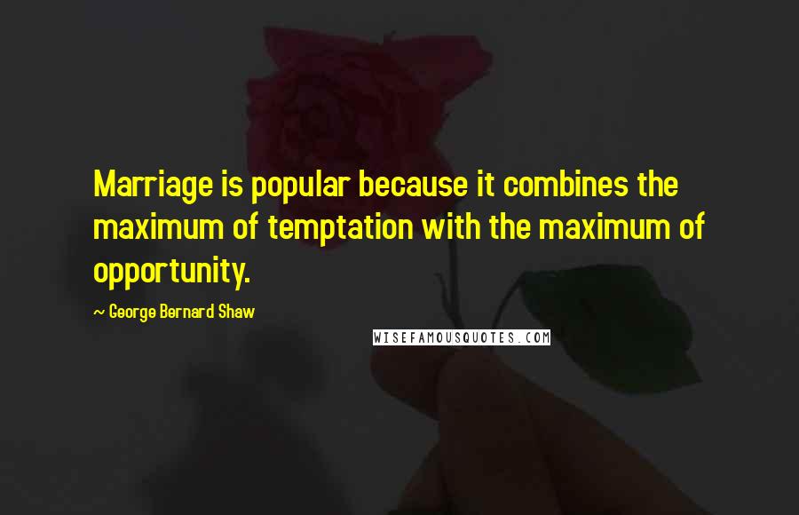 George Bernard Shaw Quotes: Marriage is popular because it combines the maximum of temptation with the maximum of opportunity.