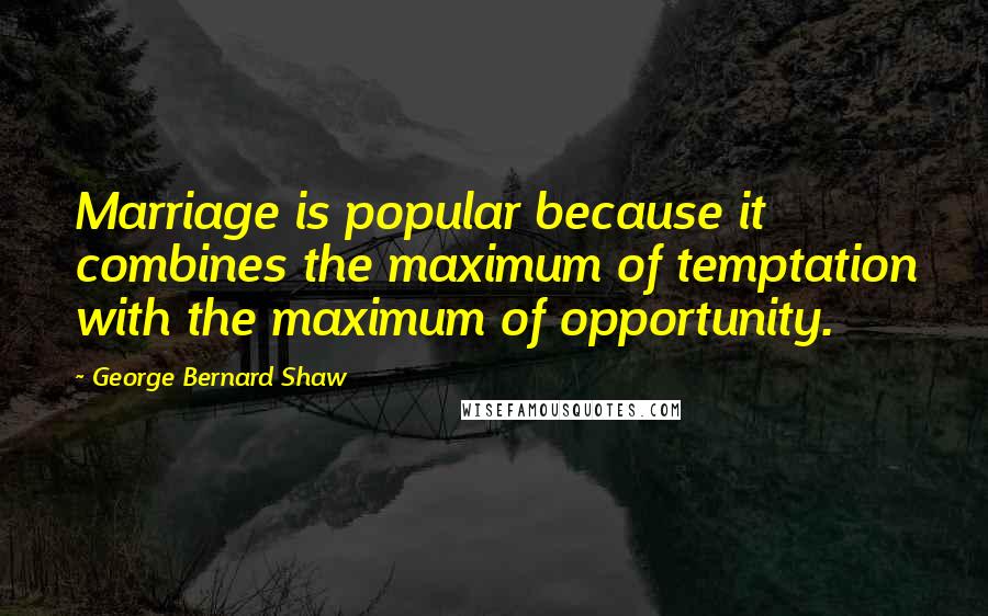 George Bernard Shaw Quotes: Marriage is popular because it combines the maximum of temptation with the maximum of opportunity.