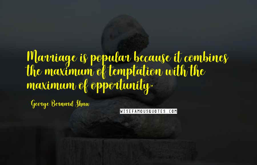 George Bernard Shaw Quotes: Marriage is popular because it combines the maximum of temptation with the maximum of opportunity.