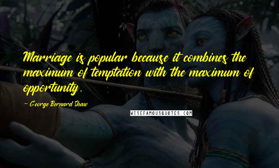 George Bernard Shaw Quotes: Marriage is popular because it combines the maximum of temptation with the maximum of opportunity.