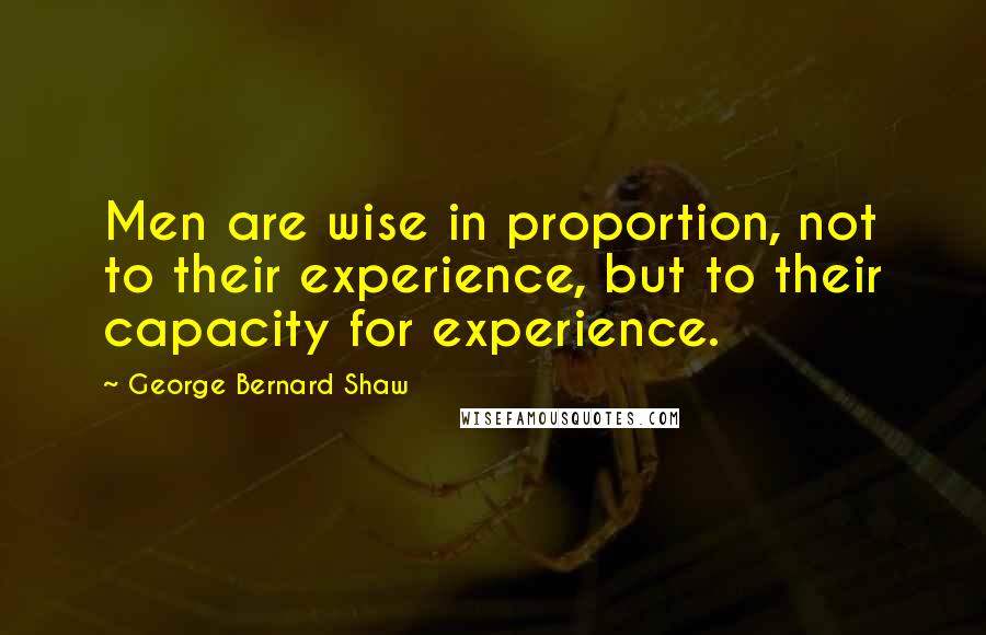 George Bernard Shaw Quotes: Men are wise in proportion, not to their experience, but to their capacity for experience.