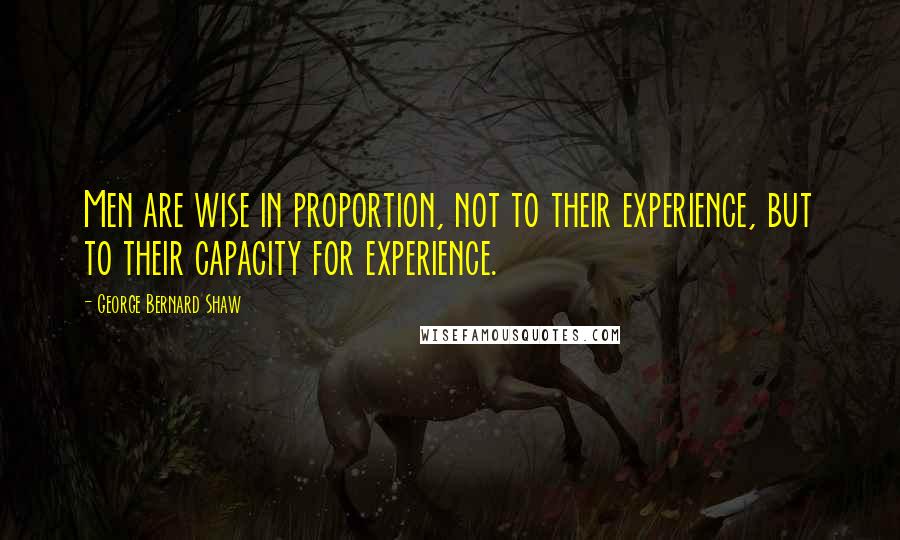 George Bernard Shaw Quotes: Men are wise in proportion, not to their experience, but to their capacity for experience.