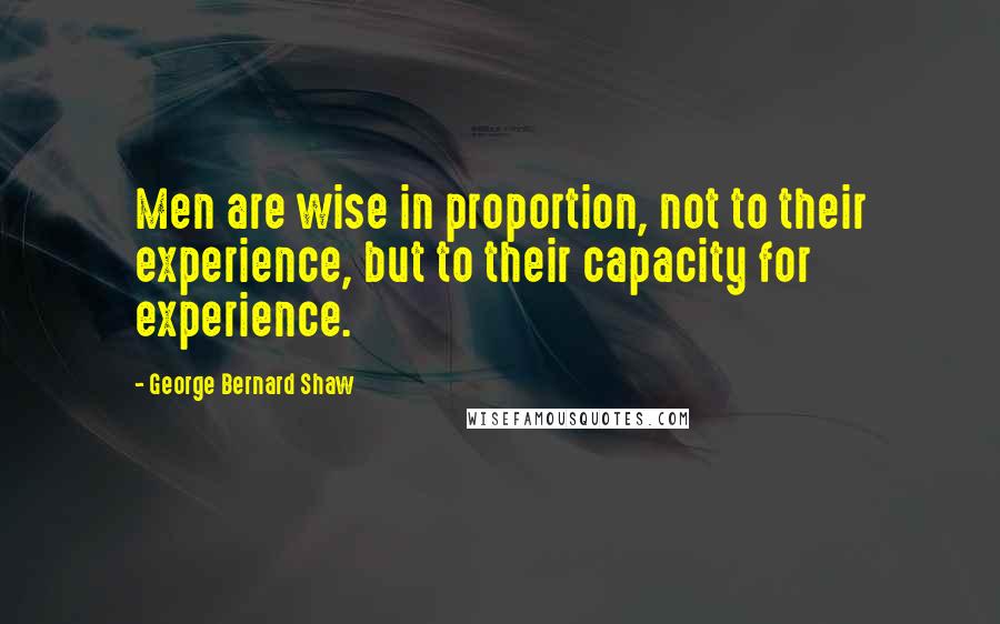 George Bernard Shaw Quotes: Men are wise in proportion, not to their experience, but to their capacity for experience.