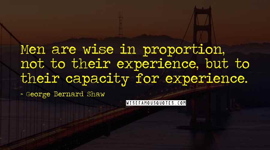 George Bernard Shaw Quotes: Men are wise in proportion, not to their experience, but to their capacity for experience.