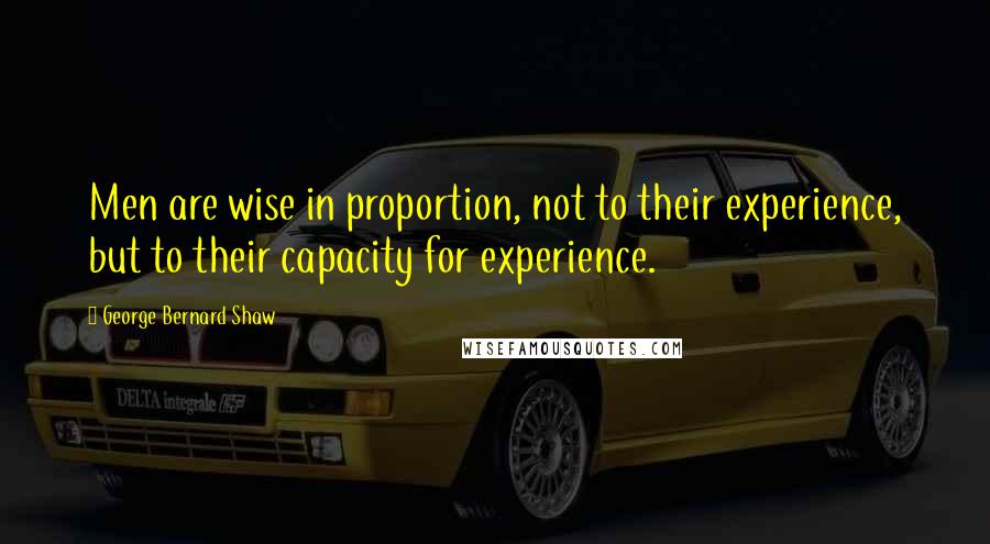 George Bernard Shaw Quotes: Men are wise in proportion, not to their experience, but to their capacity for experience.