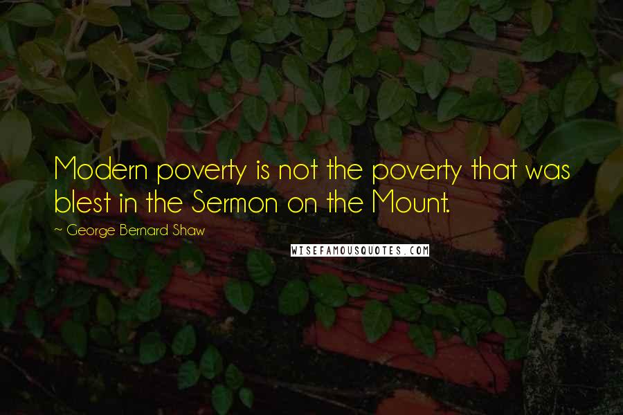 George Bernard Shaw Quotes: Modern poverty is not the poverty that was blest in the Sermon on the Mount.