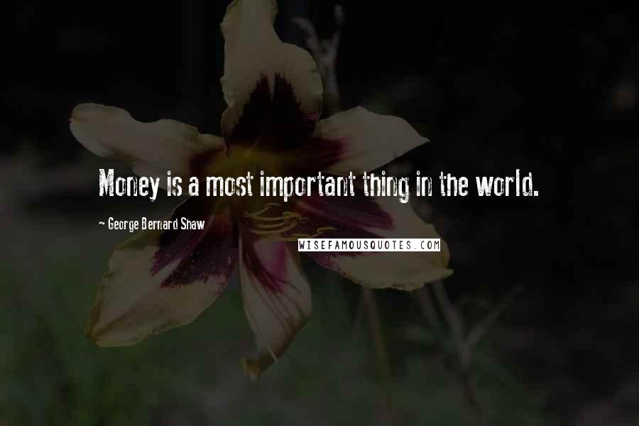 George Bernard Shaw Quotes: Money is a most important thing in the world.