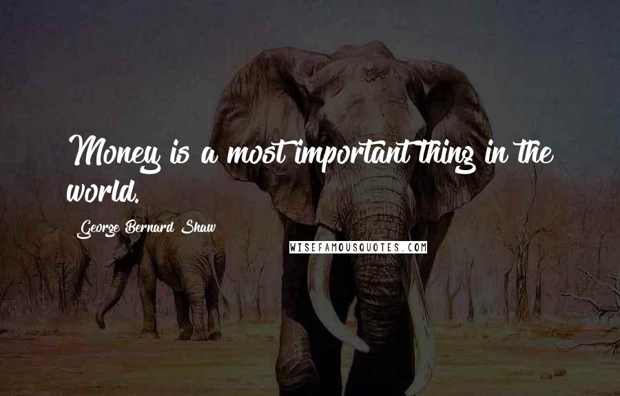 George Bernard Shaw Quotes: Money is a most important thing in the world.