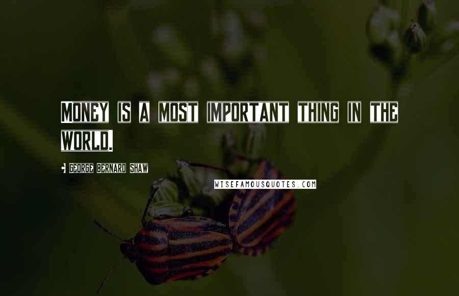 George Bernard Shaw Quotes: Money is a most important thing in the world.