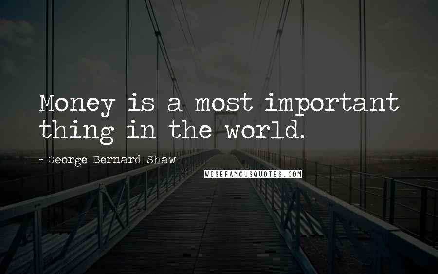 George Bernard Shaw Quotes: Money is a most important thing in the world.