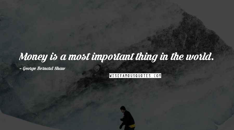 George Bernard Shaw Quotes: Money is a most important thing in the world.