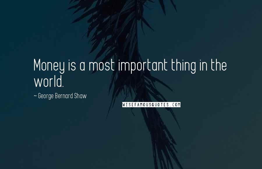 George Bernard Shaw Quotes: Money is a most important thing in the world.