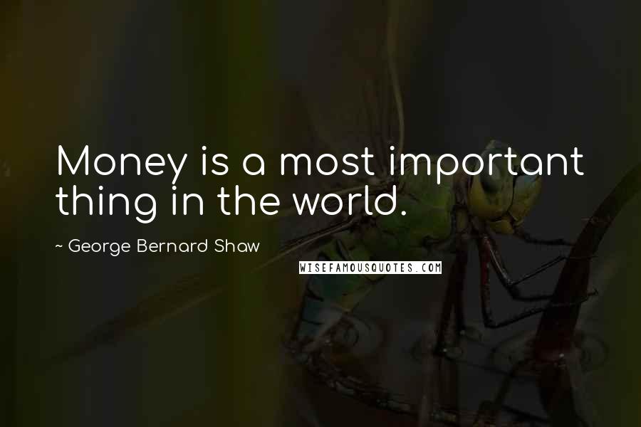 George Bernard Shaw Quotes: Money is a most important thing in the world.