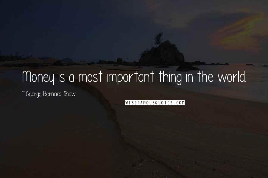 George Bernard Shaw Quotes: Money is a most important thing in the world.