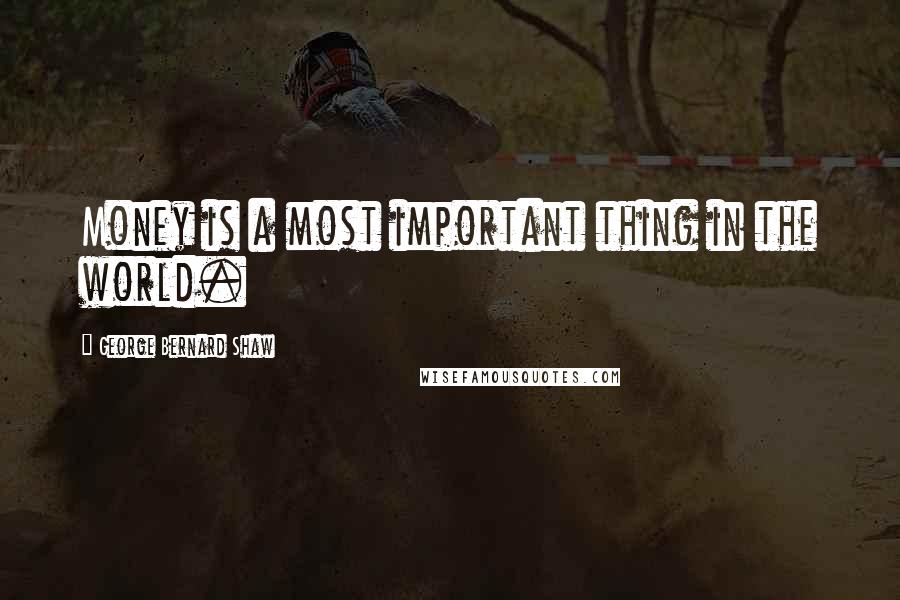 George Bernard Shaw Quotes: Money is a most important thing in the world.