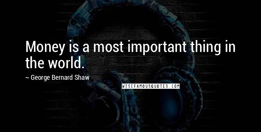 George Bernard Shaw Quotes: Money is a most important thing in the world.