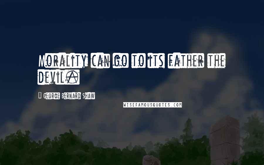 George Bernard Shaw Quotes: Morality can go to its father the devil.