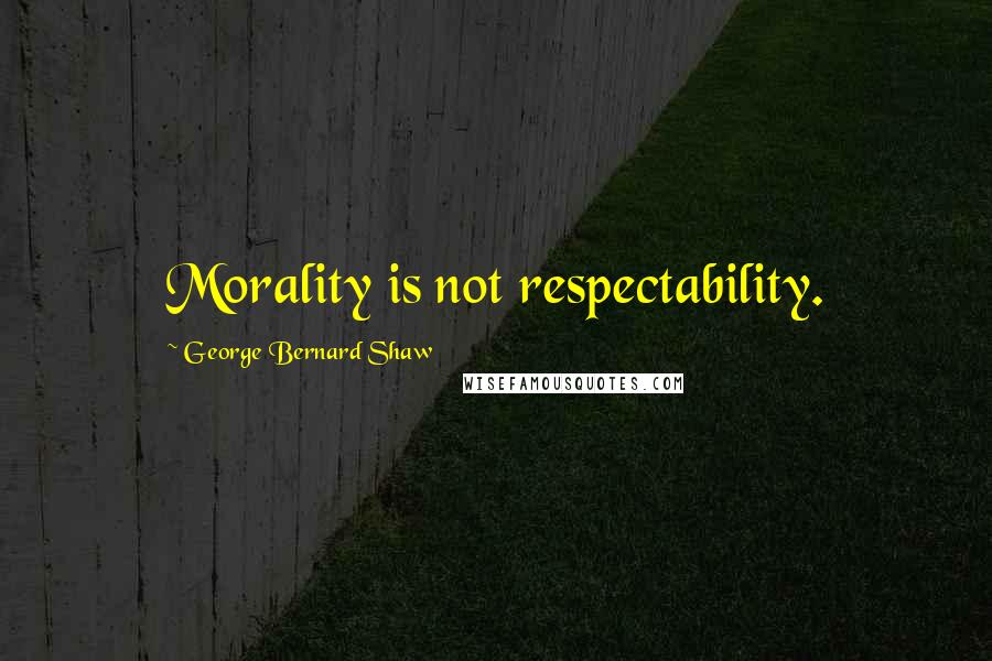 George Bernard Shaw Quotes: Morality is not respectability.