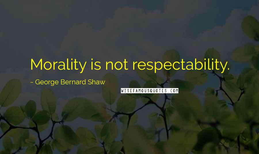 George Bernard Shaw Quotes: Morality is not respectability.