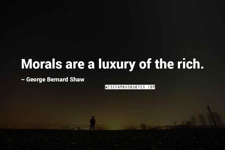 George Bernard Shaw Quotes: Morals are a luxury of the rich.