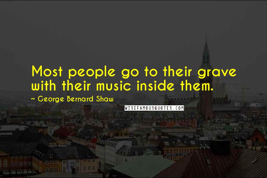 George Bernard Shaw Quotes: Most people go to their grave with their music inside them.