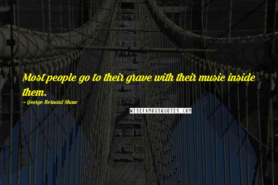 George Bernard Shaw Quotes: Most people go to their grave with their music inside them.