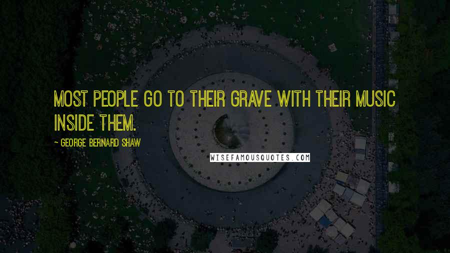 George Bernard Shaw Quotes: Most people go to their grave with their music inside them.