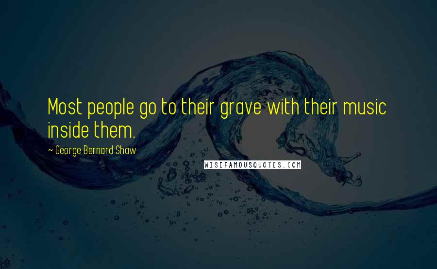 George Bernard Shaw Quotes: Most people go to their grave with their music inside them.