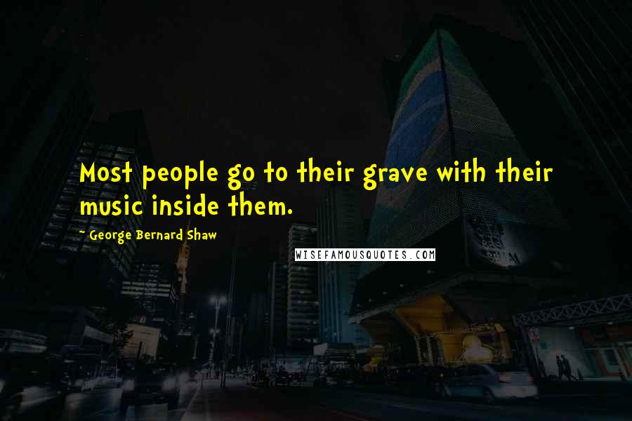 George Bernard Shaw Quotes: Most people go to their grave with their music inside them.