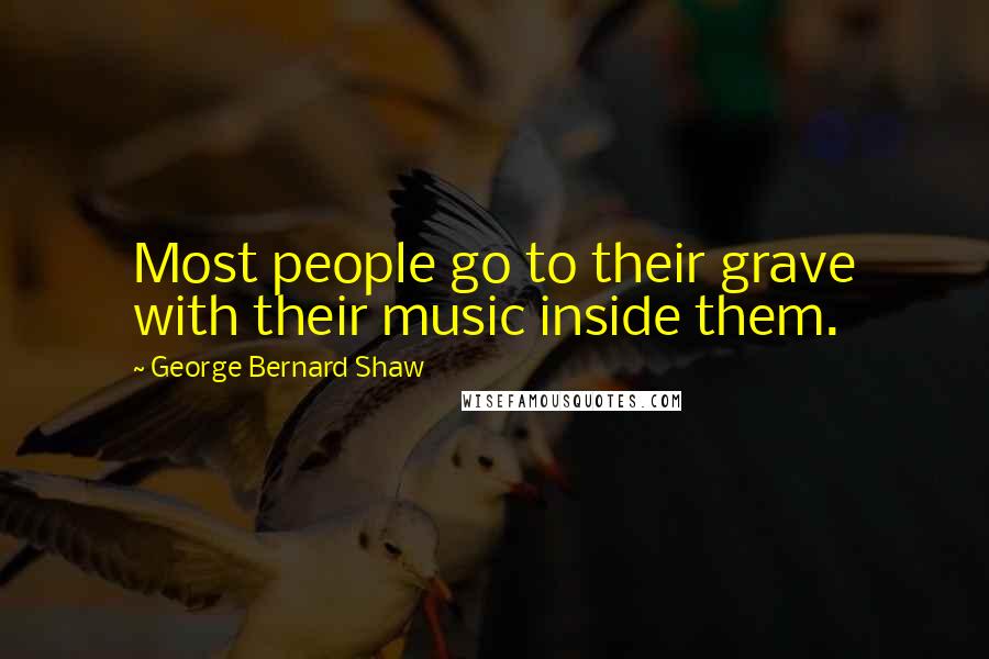 George Bernard Shaw Quotes: Most people go to their grave with their music inside them.