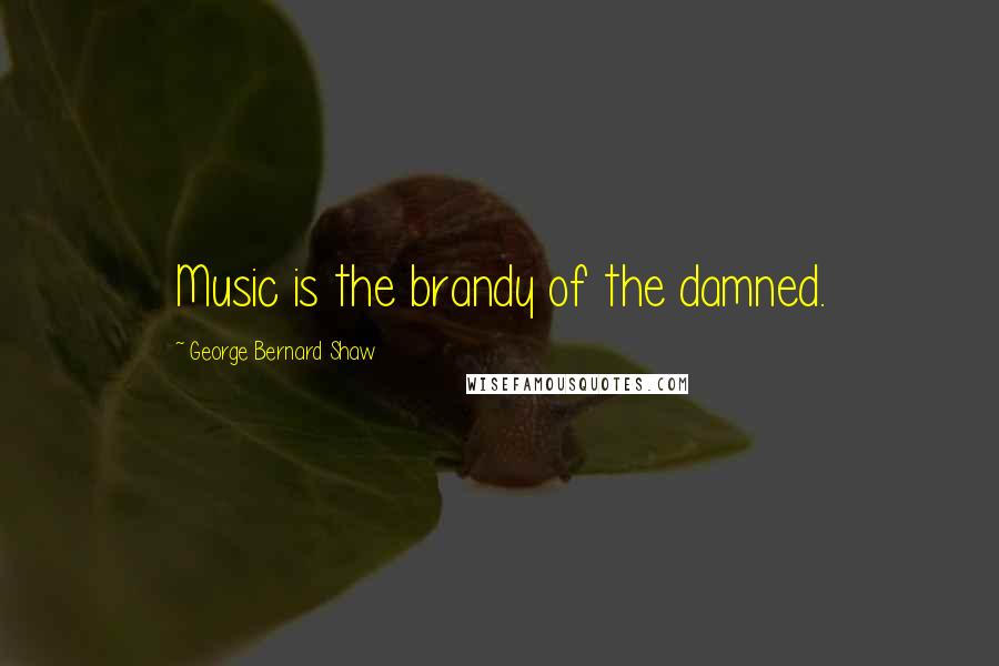 George Bernard Shaw Quotes: Music is the brandy of the damned.