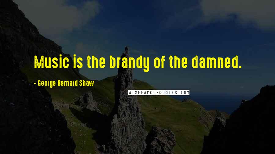 George Bernard Shaw Quotes: Music is the brandy of the damned.